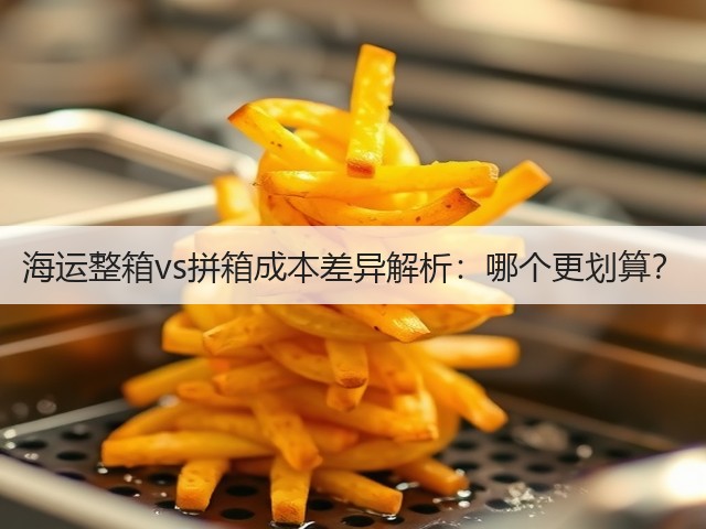 海运整箱vs拼箱成本差异解析:哪个更划算?(图1) 海运整箱vs拼箱成本差异解析:哪个更划算?(图1)