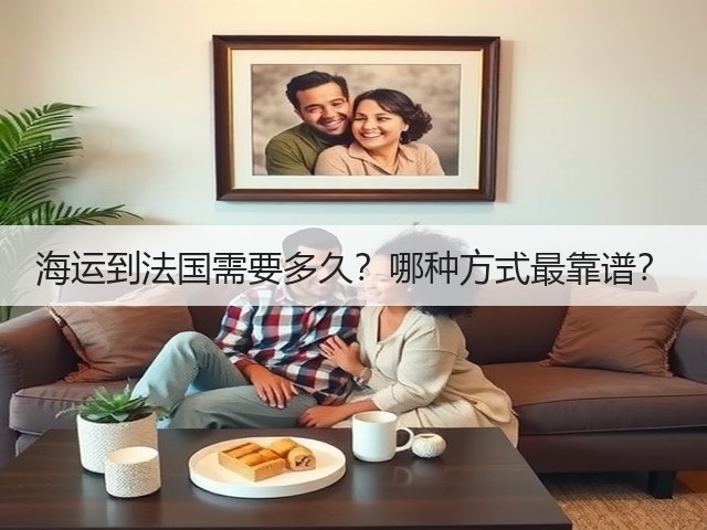 海运到法国需要多久?哪种方式最靠谱?(图3) 海运到法国需要多久?哪种方式最靠谱?(图3)