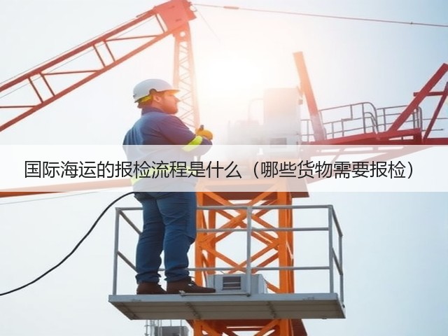 国际海运的报检流程是什么(哪些货物需要报检)(图1) 国际海运的报检流程是什么(哪些货物需要报检)(图1)