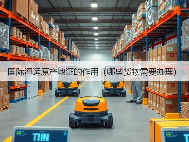 国际海运原产地证的作用(哪些货物需要办理)(图2) 国际海运原产地证的作用(哪些货物需要办理)(图2)
