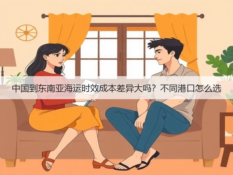 中国到东南亚海运时效成本差异大吗？不同港口怎么选