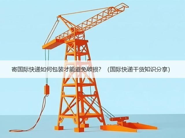 寄国际快递如何包装才能避免破损?(国际快递干货知识分享)(图3) 寄国际快递如何包装才能避免破损?(国际快递干货知识分享)(图3)