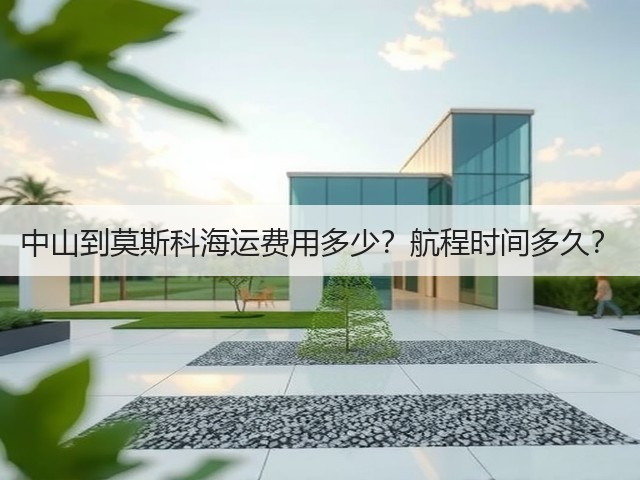 中山到莫斯科海运费用多少?航程时间多久?(图3) 中山到莫斯科海运费用多少?航程时间多久?(图3)