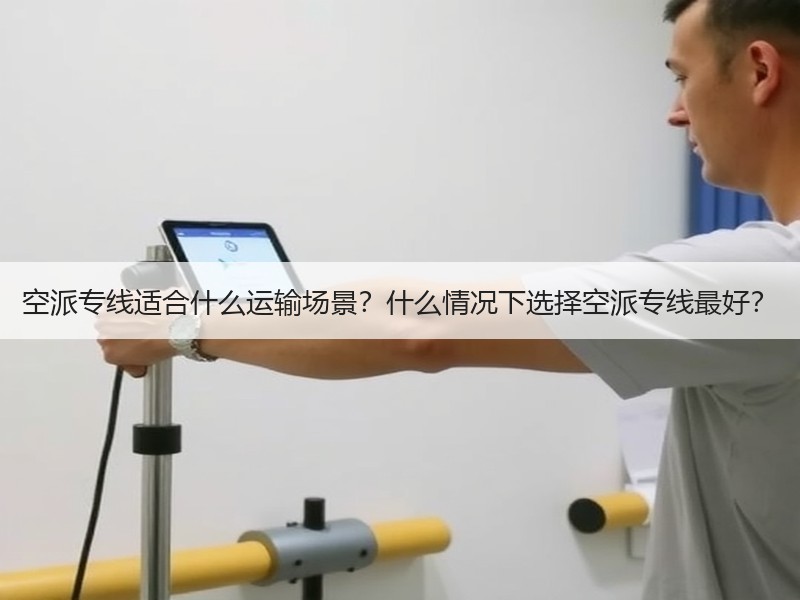 空派专线适合什么运输场景?什么情况下选择空派专线最好? 空派专线适合什么运输场景?什么情况下选择空派专线最好?