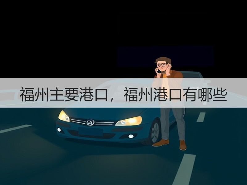 福州主要港口,福州港口有哪些 福州主要港口,福州港口有哪些