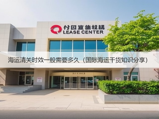 海运清关时效一般需要多久(国际海运干货知识分享)(图2) 海运清关时效一般需要多久(国际海运干货知识分享)(图2)