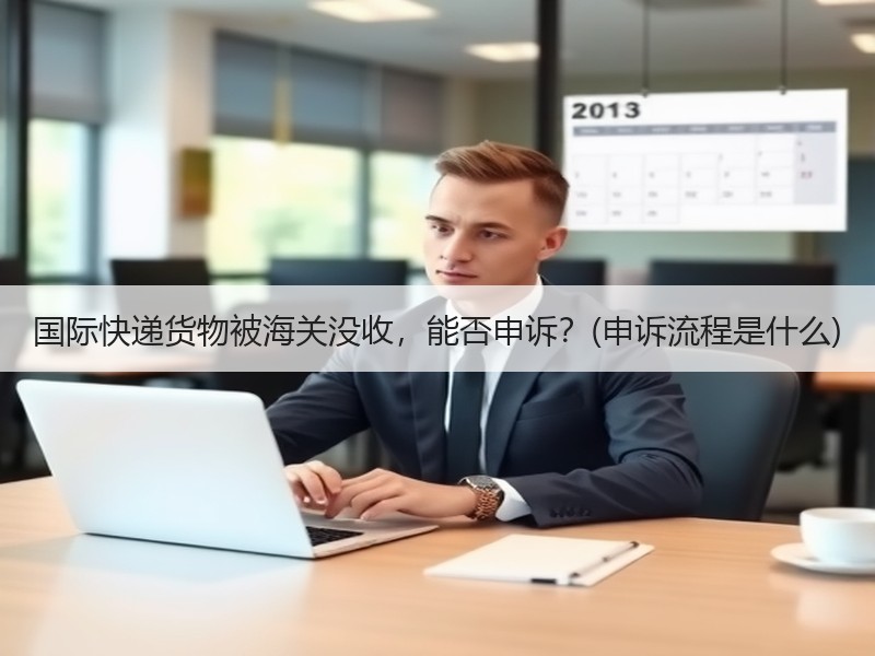 国际快递货物被海关没收，能否申诉？(申诉流程是什么)