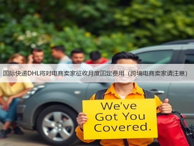 国际快递DHL将对电商卖家征收月度固定费用(跨境电商卖家请注意)(图2) 国际快递DHL将对电商卖家征收月度固定费用(跨境电商卖家请注意)(图2)