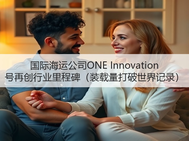 国际海运公司ONE Innovation 号再创行业里程碑(装载量打破世界记录)(图1) 国际海运公司ONE Innovation 号再创行业里程碑(装载量打破世界记录)(图1)