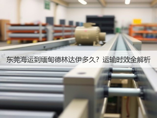 东莞海运到缅甸德林达伊多久?运输时效全解析(图1) 东莞海运到缅甸德林达伊多久?运输时效全解析(图1)