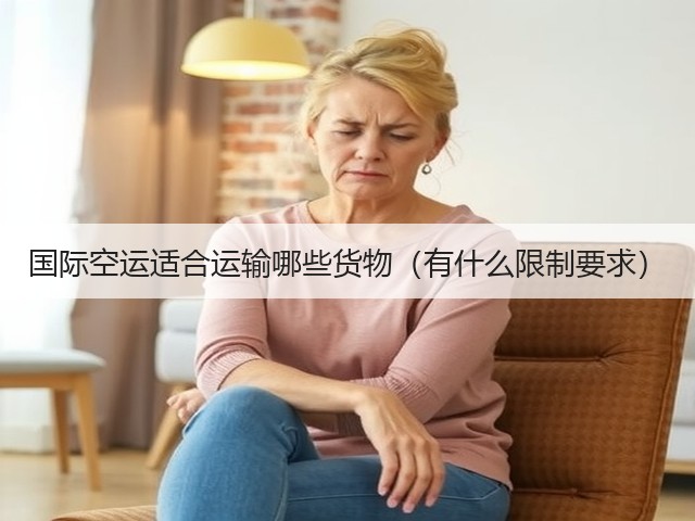 国际空运适合运输哪些货物(有什么限制要求)(图3) 国际空运适合运输哪些货物(有什么限制要求)(图3)