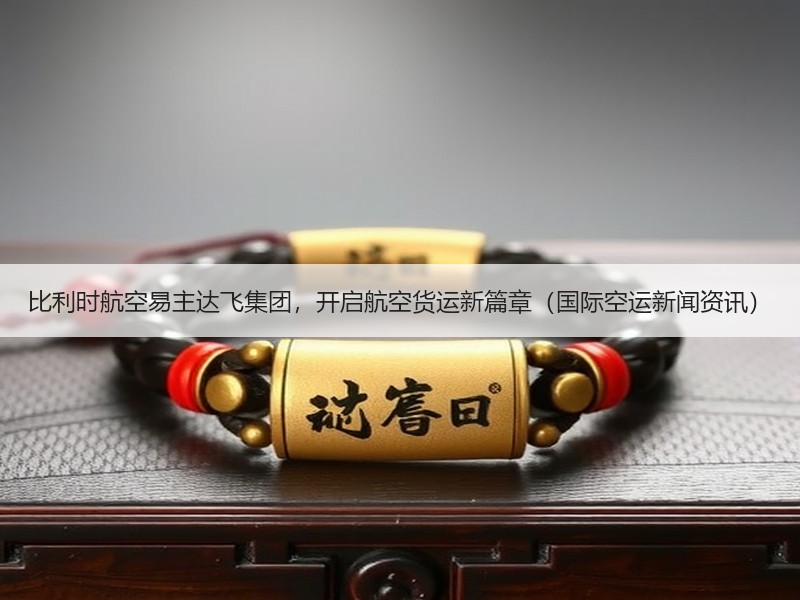 比利时航空易主达飞集团,开启航空货运新篇章(国际空运新闻资讯) 比利时航空易主达飞集团,开启航空货运新篇章(国际空运新闻资讯)