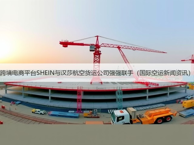 跨境电商平台SHEIN与汉莎航空货运公司强强联手(国际空运新闻资讯)(图2) 跨境电商平台SHEIN与汉莎航空货运公司强强联手(国际空运新闻资讯)(图2)