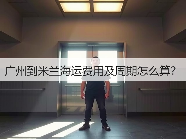 广州到米兰海运费用及周期怎么算?(图1) 广州到米兰海运费用及周期怎么算?(图1)