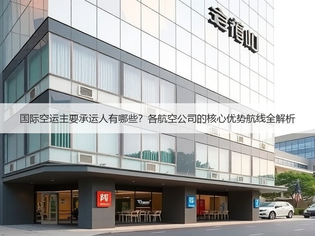 国际空运主要承运人有哪些?各航空公司的核心优势航线全解析(图3) 国际空运主要承运人有哪些?各航空公司的核心优势航线全解析(图3)