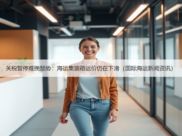 关税暂停难挽颓势:海运集装箱运价仍在下滑(国际海运新闻资讯)(图1) 关税暂停难挽颓势:海运集装箱运价仍在下滑(国际海运新闻资讯)(图1)