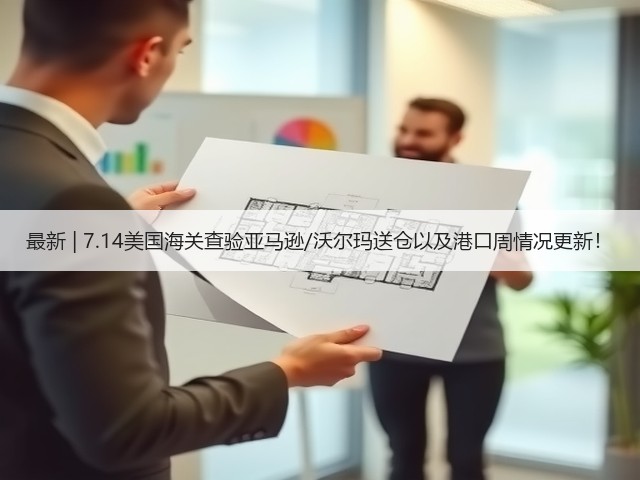 最新 | 7.14美国海关查验亚马逊/沃尔玛送仓以及港口周情况更新!(图1) 最新 | 7.14美国海关查验亚马逊/沃尔玛送仓以及港口周情况更新!(图1)