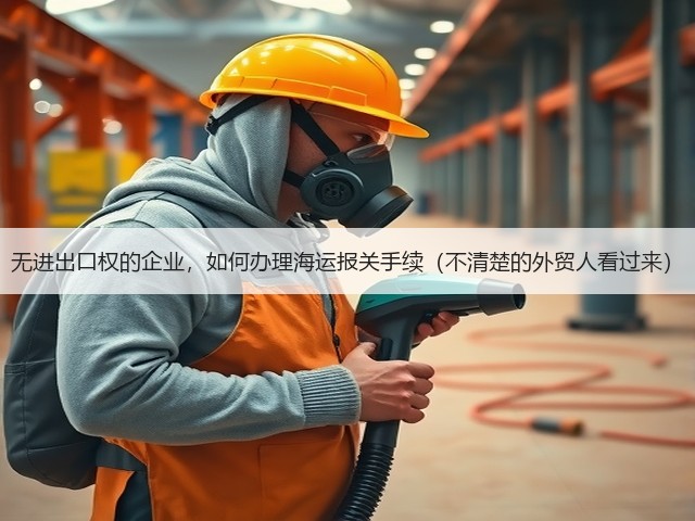 无进出口权的企业，如何办理海运报关手续（不清楚的外贸人看过来）(图2)