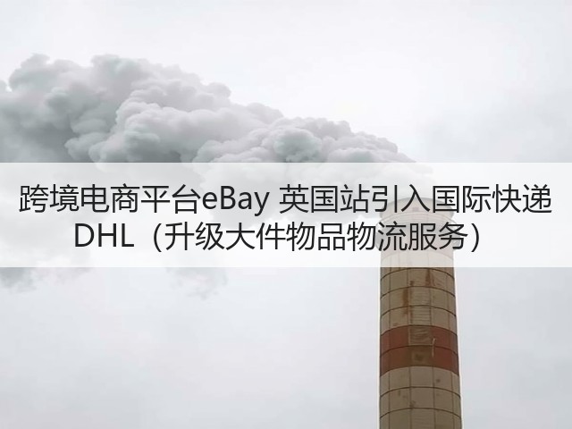 跨境电商平台eBay 英国站引入国际快递 DHL(升级大件物品物流服务)(图2) 跨境电商平台eBay 英国站引入国际快递 DHL(升级大件物品物流服务)(图2)