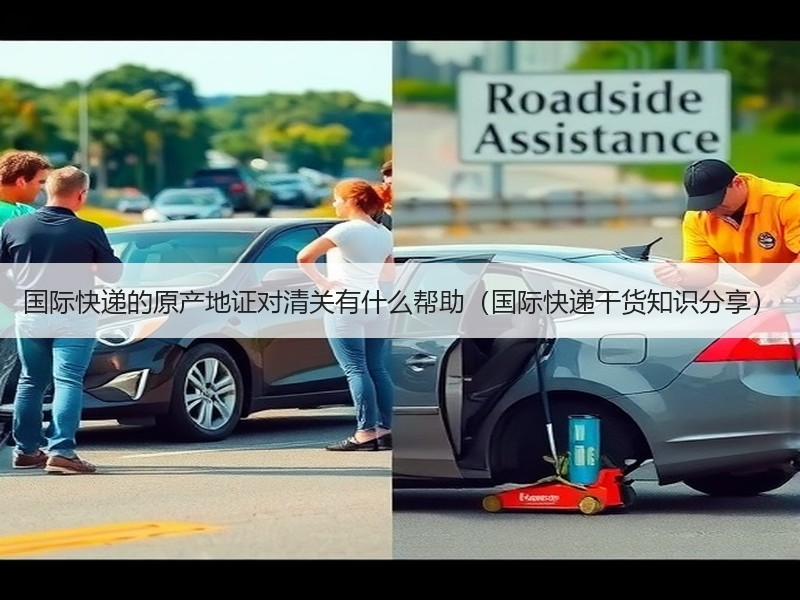 国际快递的原产地证对清关有什么帮助（国际快递干货知识分享）