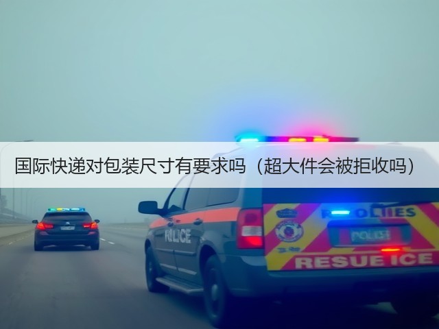 国际快递对包装尺寸有要求吗(超大件会被拒收吗)(图1) 国际快递对包装尺寸有要求吗(超大件会被拒收吗)(图1)