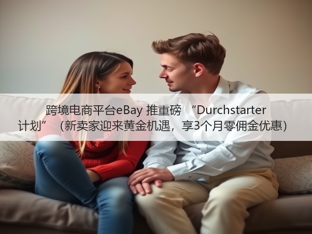 跨境电商平台eBay 推重磅 “Durchstarter 计划”（新卖家迎来黄金机遇，享3个月零佣金优惠）(图2)