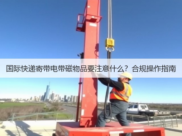 国际快递寄带电带磁物品要注意什么？合规操作指南(图1)