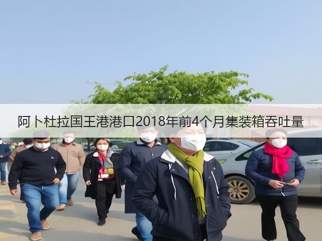 阿卜杜拉国王港港口2018年前4个月集装箱吞吐量(图1) 阿卜杜拉国王港港口2018年前4个月集装箱吞吐量(图1)