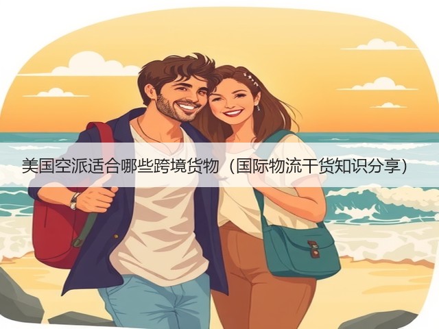 美国空派适合哪些跨境货物(国际物流干货知识分享)(图2) 美国空派适合哪些跨境货物(国际物流干货知识分享)(图2)