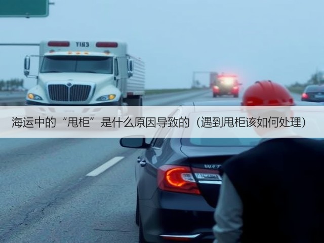 海运中的“甩柜”是什么原因导致的(遇到甩柜该如何处理)(图3) 海运中的“甩柜”是什么原因导致的(遇到甩柜该如何处理)(图3)