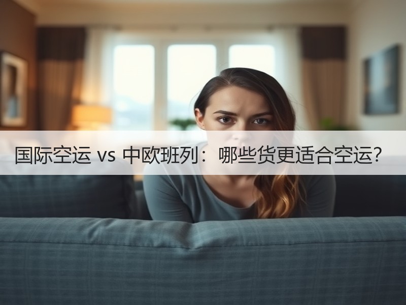 国际空运 vs 中欧班列：哪些货更适合空运？