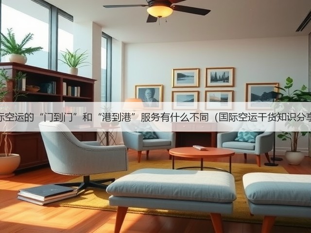 国际空运的“门到门”和“港到港”服务有什么不同(国际空运干货知识分享)(图2) 国际空运的“门到门”和“港到港”服务有什么不同(国际空运干货知识分享)(图2)