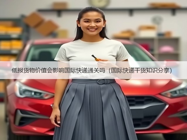低报货物价值会影响国际快递通关吗(国际快递干货知识分享)(图3) 低报货物价值会影响国际快递通关吗(国际快递干货知识分享)(图3)