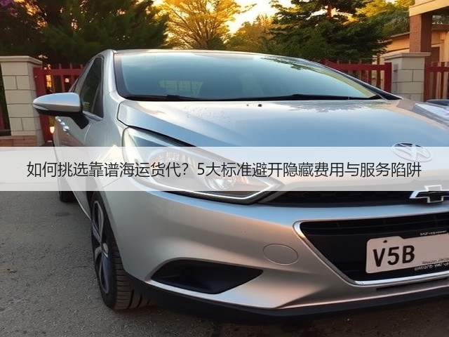 如何挑选靠谱海运货代?5大标准避开隐藏费用与服务陷阱(图1) 如何挑选靠谱海运货代?5大标准避开隐藏费用与服务陷阱(图1)