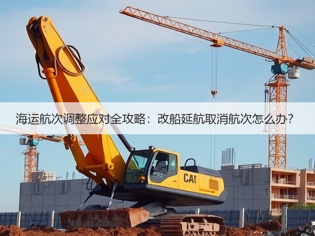 海运航次调整应对全攻略:改船延航取消航次怎么办?(图3) 海运航次调整应对全攻略:改船延航取消航次怎么办?(图3)