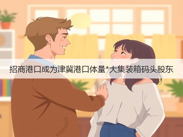 招商港口成为津冀港口体量*大集装箱码头股东(图3) 招商港口成为津冀港口体量*大集装箱码头股东(图3)