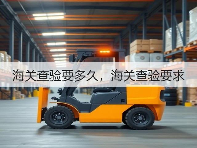 海关查验要多久,海关查验要求(图1) 海关查验要多久,海关查验要求(图1)