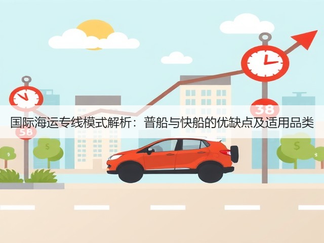 国际海运专线模式解析:普船与快船的优缺点及适用品类(图1) 国际海运专线模式解析:普船与快船的优缺点及适用品类(图1)