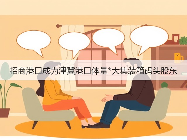 招商港口成为津冀港口体量*大集装箱码头股东(图1) 招商港口成为津冀港口体量*大集装箱码头股东(图1)