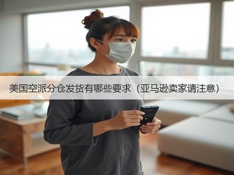美国空派分仓发货有哪些要求（亚马逊卖家请注意）
