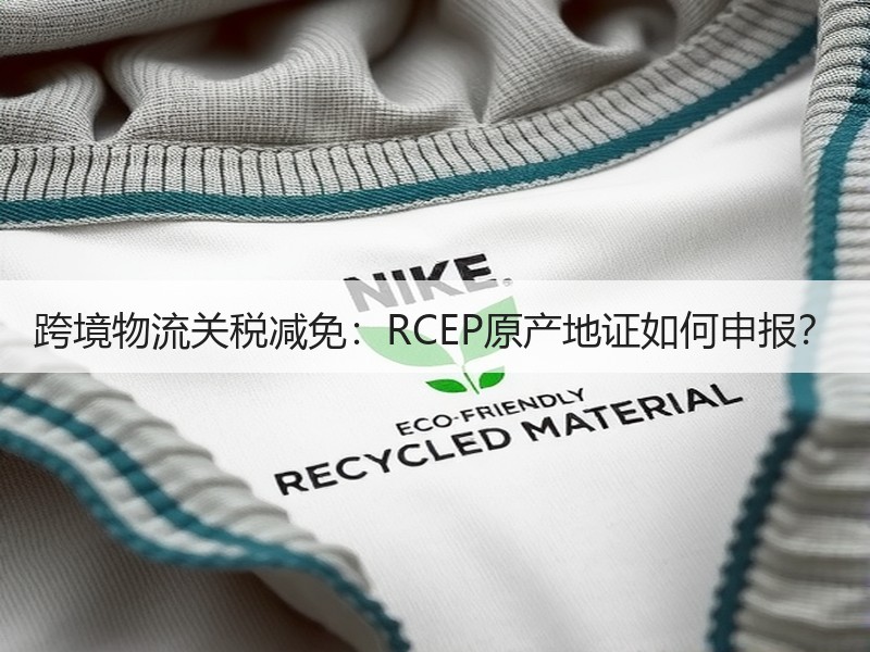 跨境物流关税减免：RCEP原产地证如何申报？