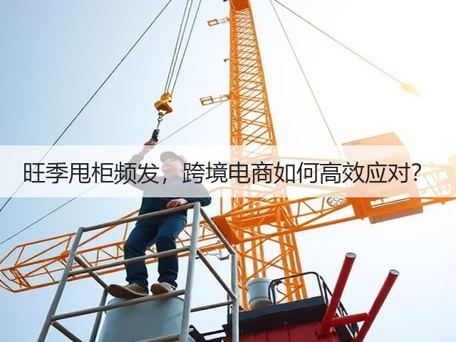 旺季甩柜频发,跨境电商如何高效应对?(图2) 旺季甩柜频发,跨境电商如何高效应对?(图2)