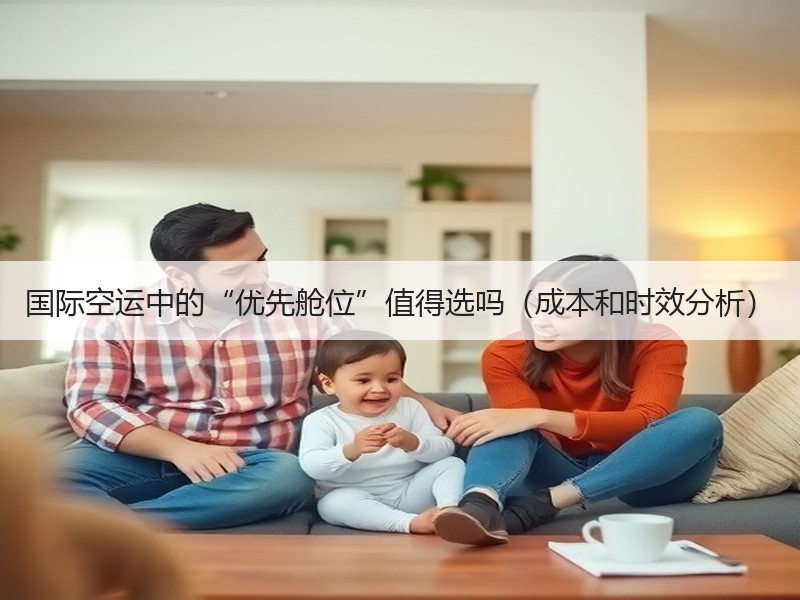 国际空运中的“优先舱位”值得选吗（成本和时效分析）