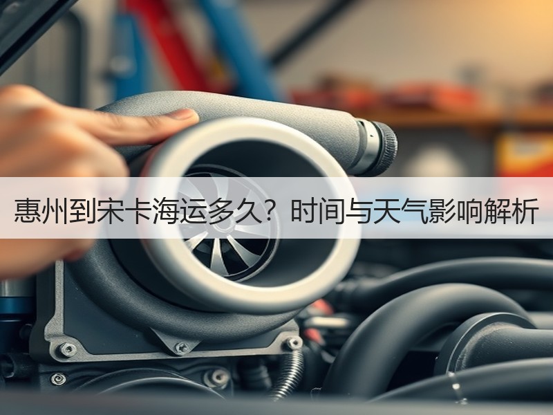 惠州到宋卡海运多久?时间与天气影响解析 惠州到宋卡海运多久?时间与天气影响解析