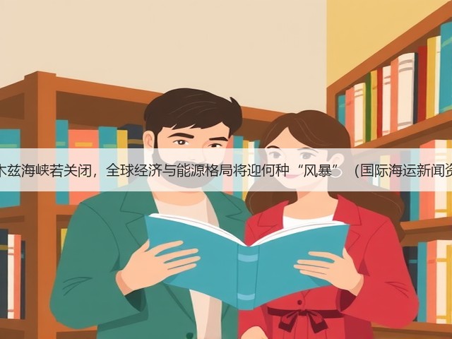 霍尔木兹海峡若关闭,全球经济与能源格局将迎何种“风暴”(国际海运新闻资讯)(图1) 霍尔木兹海峡若关闭,全球经济与能源格局将迎何种“风暴”(国际海运新闻资讯)(图1)