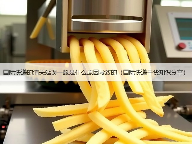国际快递的清关延误一般是什么原因导致的(国际快递干货知识分享)(图3) 国际快递的清关延误一般是什么原因导致的(国际快递干货知识分享)(图3)