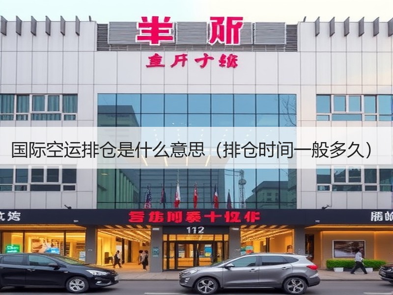 国际空运排仓是什么意思（排仓时间一般多久）