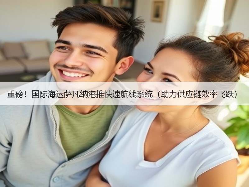 重磅!国际海运萨凡纳港推快速航线系统(助力供应链效率飞跃) 重磅!国际海运萨凡纳港推快速航线系统(助力供应链效率飞跃)