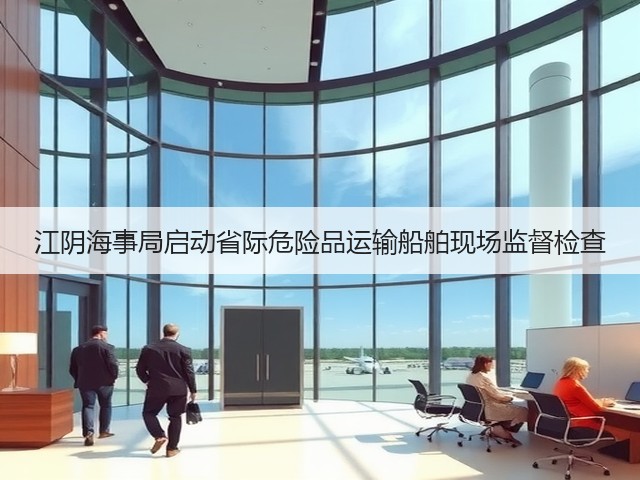 江阴海事局启动省际危险品运输船舶现场监督检查(图1) 江阴海事局启动省际危险品运输船舶现场监督检查(图1)