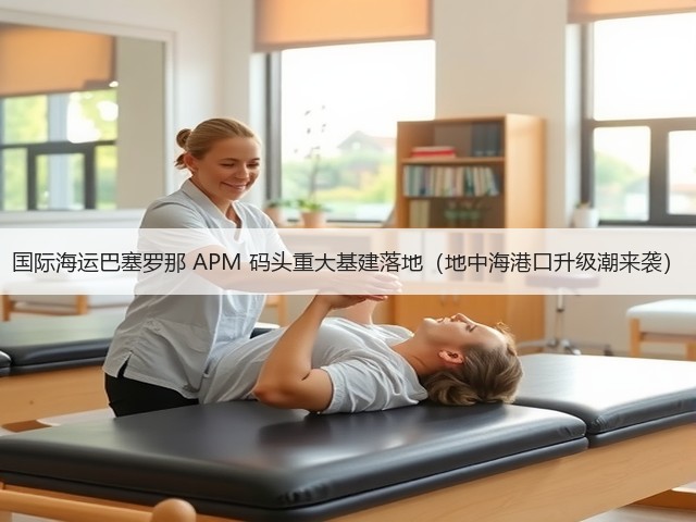 国际海运巴塞罗那 APM 码头重大基建落地(地中海港口升级潮来袭)(图2) 国际海运巴塞罗那 APM 码头重大基建落地(地中海港口升级潮来袭)(图2)